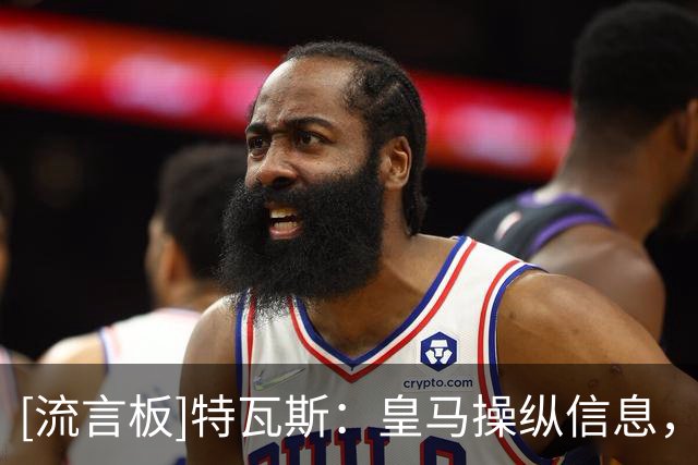 [流言板]特瓦斯：皇马操纵信息，将他们要我辞职说成国际媒体的呼声
